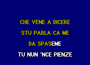 CHE VENE A DICERE

STU PARLA CA ME
DA SPASEME
TU NUN 'NCE PlENZE