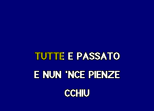 TUTTE E PASSATO
E NUN 'NCE PIENZE
CCHIU