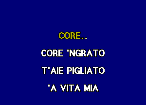 CORE. .

CORE 'NGRATO
T'AIE PIGLIATO
'A VITA MIA