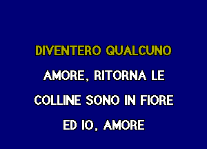 DIVENTERO QUALCUNO

AMORE, RITORNA LE
COLLINE SONG IN FIORE
ED l0. AMORE