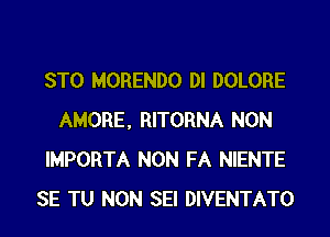 STO MORENDO DI DOLORE
AMORE, RITORNA NON
IMPORTA NON FA NIENTE
SE TU NON SEI DIVENTATO