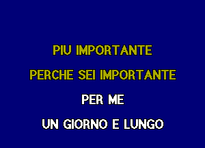 PlU IMPORTANTE

PERCHE SEI IMPORTANTE
PER ME
UN GIORNO E LUNGO