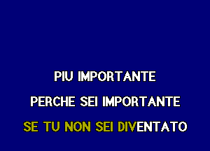 PlU IMPORTANTE
PERCHE SEI IMPORTANTE
SE TU NON SEI DIVENTATO