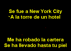 Se fue a New York City
HA Ia torre de un hotel

Me ha robado Ia cartera
Se ha llevado hasta tu piel