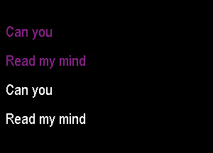 Can you
Read my mind

Can you

Read my mind