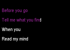 Before you go

Tell me what you fund

When you

Read my mind