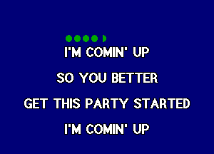 I'M COMIN' UP

30 YOU BETTER
GET THIS PARTY STARTED
I'M COMIN' UP