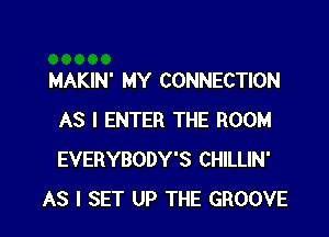 MAKIN' MY CONNECTION
AS I ENTER THE ROOM
EVERYBODY'S CHILLIN'

AS I SET UP THE GROOVE l