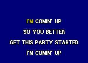 I'M COMIN' UP

30 YOU BETTER
GET THIS PARTY STARTED
I'M COMIN' UP