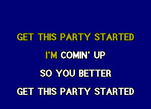 GET THIS PARTY STARTED

I'M COMIN' UP
80 YOU BETTER
GET THIS PARTY STARTED