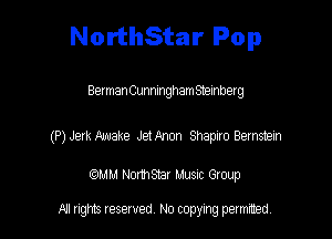 NorthStar Pop

Belman Cunningham Stembetg

(P) Jerk Make Jet Pknon Shapiro Bernstein

CCMM NonhSEir Musnc Group

R! gm Iesewed N0 copymg pemted