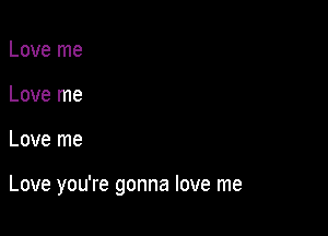 Love me
Love me

Love me

Love you're gonna love me