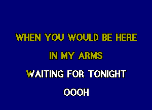 WHEN YOU WOULD BE HERE

IN MY ARMS
WAITING FOR TONIGHT
OOOH