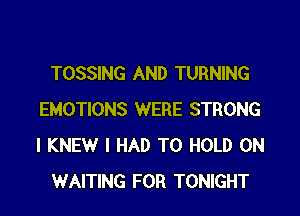 TOSSING AND TURNING

EMOTIONS WERE STRONG
I KNEW I HAD TO HOLD 0N
WAITING FOR TONIGHT