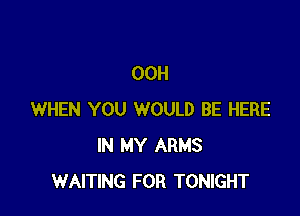 00H

WHEN YOU WOULD BE HERE
IN MY ARMS
WAITING FOR TONIGHT