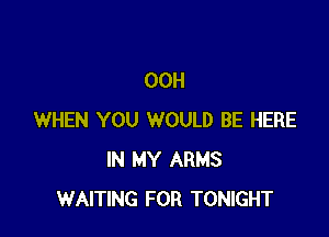 00H

WHEN YOU WOULD BE HERE
IN MY ARMS
WAITING FOR TONIGHT