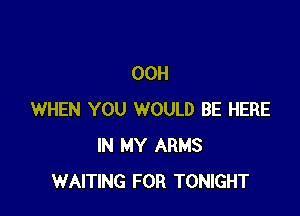 00H

WHEN YOU WOULD BE HERE
IN MY ARMS
WAITING FOR TONIGHT