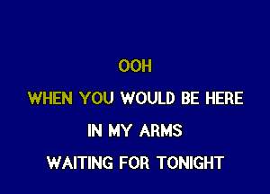 00H

WHEN YOU WOULD BE HERE
IN MY ARMS
WAITING FOR TONIGHT