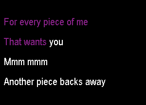 For every piece of me
That wants you

Mmm mmm

Another piece backs away