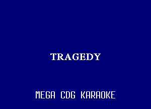 TRAGEDY

HEBH CUB KRRRUKE