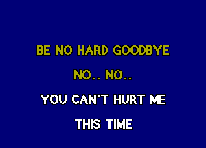 BE N0 HARD GOODBYE

N0.. N0..
YOU CAN'T HURT ME
THIS TIME