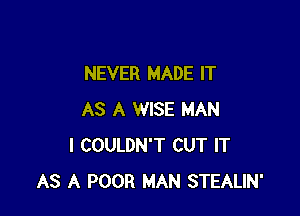 NEVER MADE IT

AS A WISE MAN
I COULDN'T CUT IT
AS A POOR MAN STEALIN'