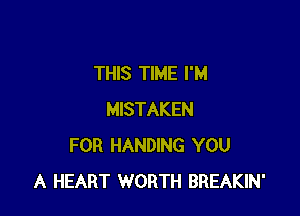 THIS TIME I'M

MISTAKEN
FOR HANDING YOU
A HEART WORTH BREAKIN'