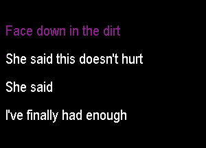 Face down in the dirt
She said this doesn't hurt
She said

I've finally had enough