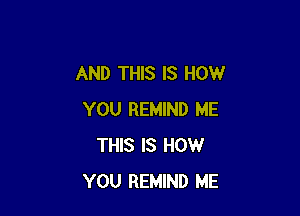 AND THIS IS HOW

YOU REMIND ME
THIS IS HOW
YOU REMIND ME