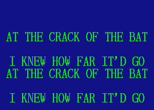 AT THE CRACK OF THE BAT

I KNEW HOW FAR IT D G0
AT THE CRACK OF THE BAT

I KNEW HOW FAR IT D G0