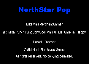 NorthStar Pop

Mnka Marr MerchamWarner

(P) Mike PmchlmngSonyJodI ManKIII Me Me rm Happy

DanzeI L Warner

(QMM Northsmr Music Group
NI rights reserved, No copying permitted