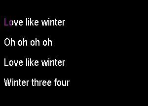 Love like winter
Oh oh oh oh

Love like winter

Winter three four