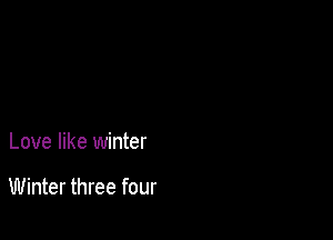 Love like winter

Winter three four