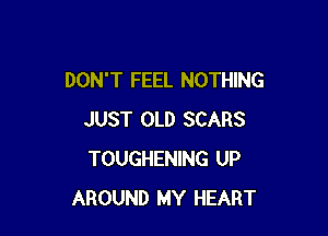 DON'T FEEL NOTHING

JUST OLD SCARS
TOUGHENING UP
AROUND MY HEART