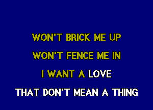 WON'T BRICK ME UP

WON'T FENCE ME IN
I WANT A LOVE
THAT DON'T MEAN A THING