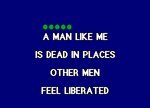 A MAN LIKE ME

IS DEAD IN PLACES
OTHER MEN
FEEL LIBERATED