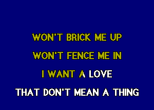 WON'T BRICK ME UP

WON'T FENCE ME IN
I WANT A LOVE
THAT DON'T MEAN A THING