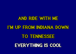 AND RIDE WITH ME

I'M UP FROM INDIANA DOWN
TO TENNESSEE
EVERYTHING IS COOL