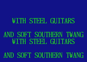 WITH STEEL GUITARS

AND SOFT SOUTHERN TWANG
WITH STEEL GUITARS

AND SOFT SOUTHERN TWANG