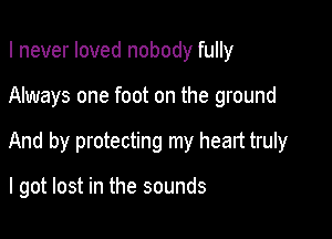 I never loved nobody fully

Always one foot on the ground

And by protecting my heart truly

I got lost in the sounds