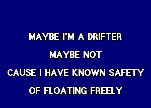 MAYBE I'M A DRIFTER

MAYBE NOT
CAUSE I HAVE KNOWN SAFETY
OF FLOATING FREELY