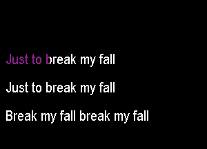 Just to break my fall
Just to break my fall

Break my fall break my fall