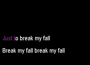 Just to break my fall

Break my fall break my fall