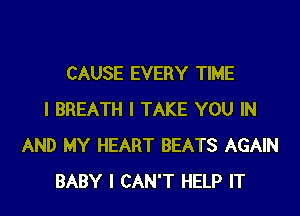 CAUSE EVERY TIME
I BREATH I TAKE YOU IN
AND MY HEART BEATS AGAIN
BABY I CAN'T HELP IT