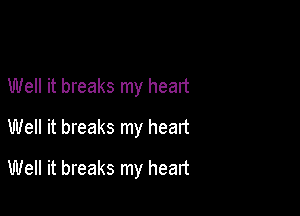 Well it breaks my heart
Well it breaks my heart

Well it breaks my heart