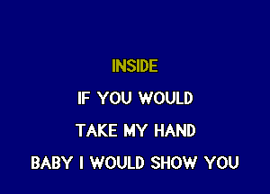 INSIDE

IF YOU WOULD
TAKE MY HAND
BABY I WOULD SHOW YOU