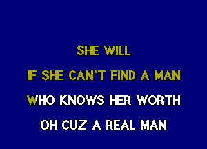 SHE WILL

IF SHE CAN'T FIND A MAN
WHO KNOWS HER WORTH
0H CUZ A REAL MAN