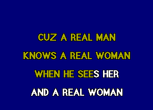 CUZ A REAL MAN

KNOWS A REAL WOMAN
WHEN HE SEES HER
AND A REAL WOMAN