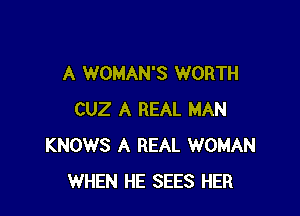 A WOMAN'S WORTH

CUZ A REAL MAN
KNOWS A REAL WOMAN
WHEN HE SEES HER