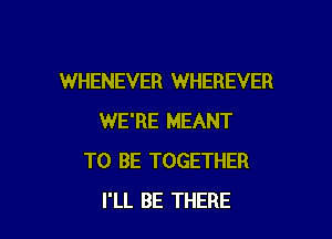 WHENEVER WHEREVER

WE'RE MEANT
TO BE TOGETHER
I'LL BE THERE